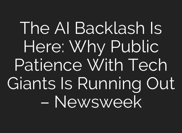 The AI Backlash Is Here: Why Public Patience With Tech Giants Is Running Out – Newsweek