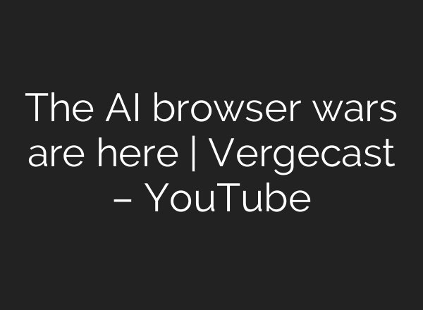 The AI browser wars are here | Vergecast – YouTube