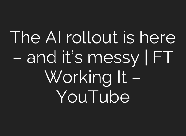 The AI rollout is here – and it’s messy | FT Working It – YouTube