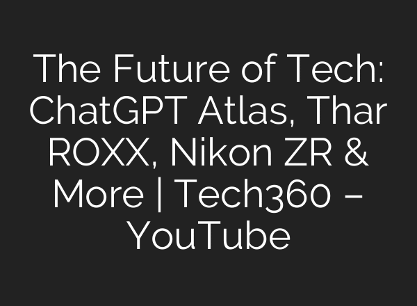 The Future of Tech: ChatGPT Atlas, Thar ROXX, Nikon ZR & More | Tech360 – YouTube