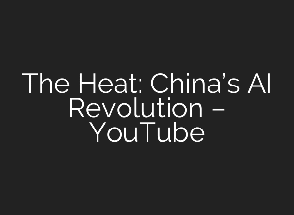 The Heat: China’s AI Revolution – YouTube