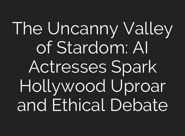The Uncanny Valley of Stardom: AI Actresses Spark Hollywood Uproar and Ethical Debate