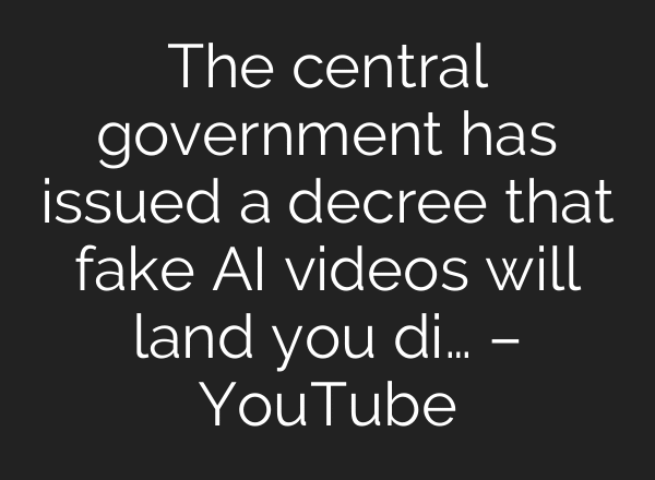 The central government has issued a decree that fake AI videos will land you di… – YouTube