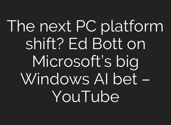 The next PC platform shift? Ed Bott on Microsoft’s big Windows AI bet – YouTube