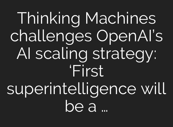 Thinking Machines challenges OpenAI’s AI scaling strategy: ‘First superintelligence will be a …