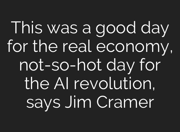 This was a good day for the real economy, not-so-hot day for the AI revolution, says Jim Cramer