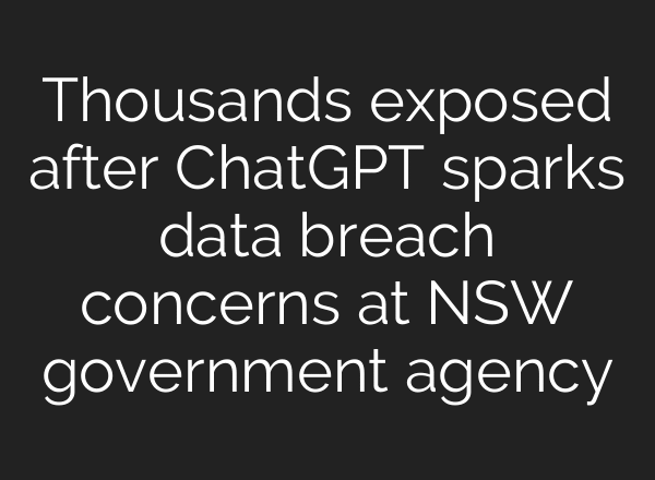 Thousands exposed after ChatGPT sparks data breach concerns at NSW government agency