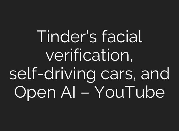 Tinder’s facial verification, self-driving cars, and Open AI – YouTube