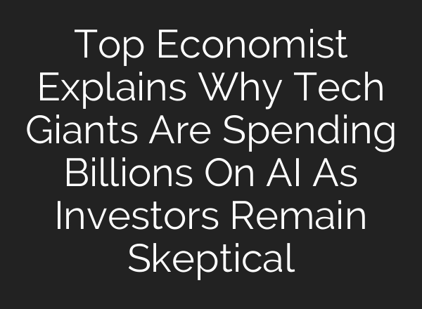 Top Economist Explains Why Tech Giants Are Spending Billions On AI As Investors Remain Skeptical