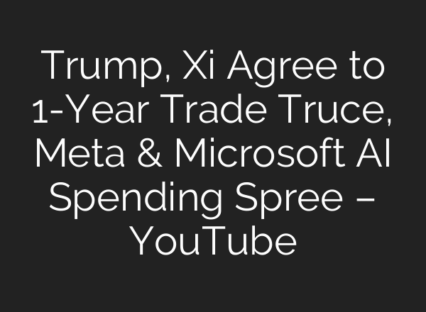 Trump, Xi Agree to 1-Year Trade Truce, Meta & Microsoft AI Spending Spree – YouTube