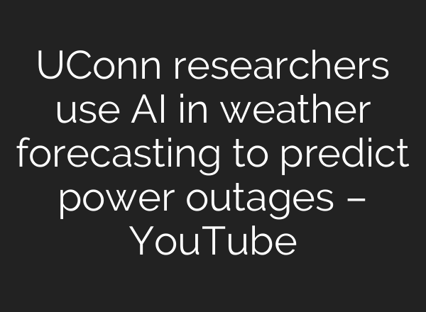 UConn researchers use AI in weather forecasting to predict power outages – YouTube