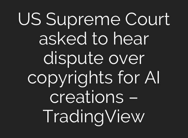 US Supreme Court asked to hear dispute over copyrights for AI creations – TradingView