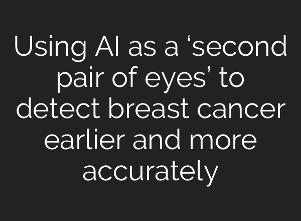 Using AI as a ‘second pair of eyes’ to detect breast cancer earlier and more accurately