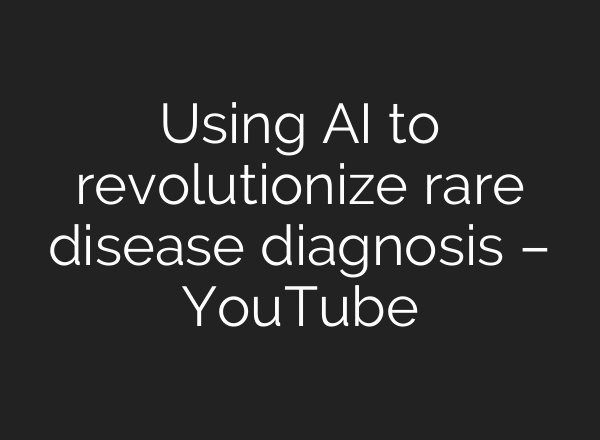 Using AI to revolutionize rare disease diagnosis – YouTube