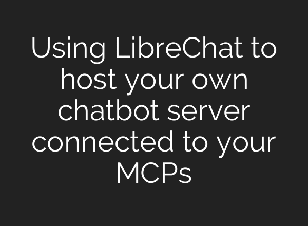 Using LibreChat to host your own chatbot server connected to your MCPs
