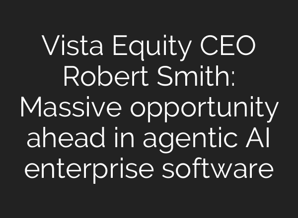 Vista Equity CEO Robert Smith: Massive opportunity ahead in agentic AI enterprise software
