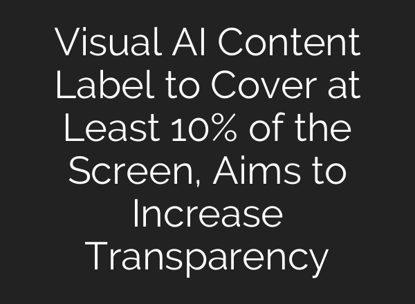 Visual AI Content Label to Cover at Least 10% of the Screen, Aims to Increase Transparency