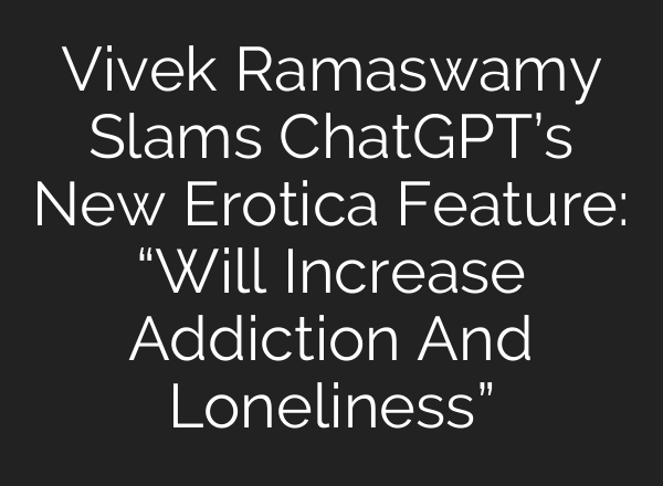 Vivek Ramaswamy Slams ChatGPT’s New Erotica Feature: “Will Increase Addiction And Loneliness”