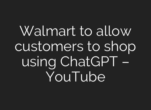 Walmart to allow customers to shop using ChatGPT – YouTube