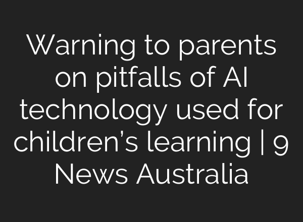 Warning to parents on pitfalls of AI technology used for children’s learning | 9 News Australia