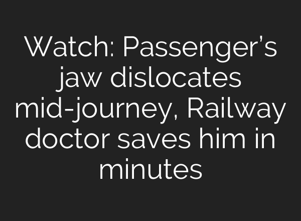 Watch: Passenger’s jaw dislocates mid-journey, Railway doctor saves him in minutes