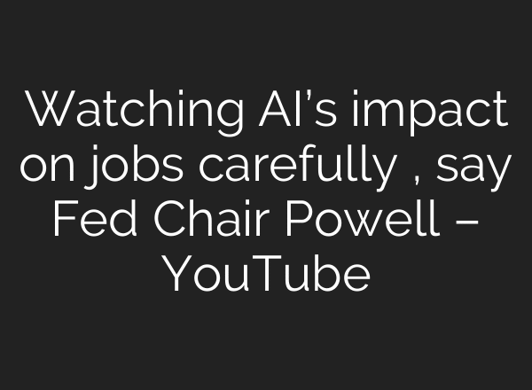 Watching AI’s impact on jobs carefully , say Fed Chair Powell – YouTube