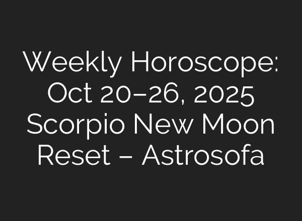 Weekly Horoscope: Oct 20–26, 2025 Scorpio New Moon Reset – Astrosofa