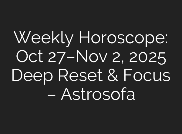 Weekly Horoscope: Oct 27–Nov 2, 2025 Deep Reset & Focus – Astrosofa