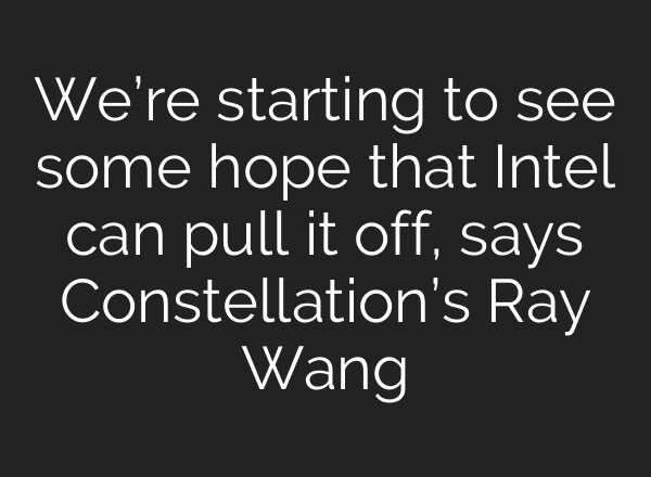 We’re starting to see some hope that Intel can pull it off, says Constellation’s Ray Wang