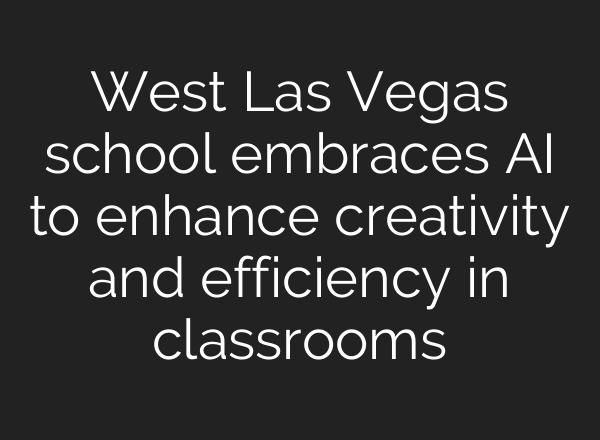 West Las Vegas school embraces AI to enhance creativity and efficiency in classrooms