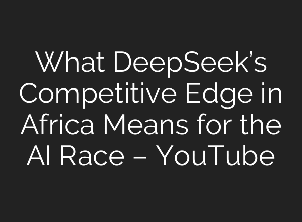 What DeepSeek’s Competitive Edge in Africa Means for the AI Race – YouTube