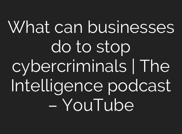 What can businesses do to stop cybercriminals | The Intelligence podcast – YouTube