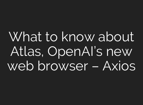 What to know about Atlas, OpenAI’s new web browser – Axios