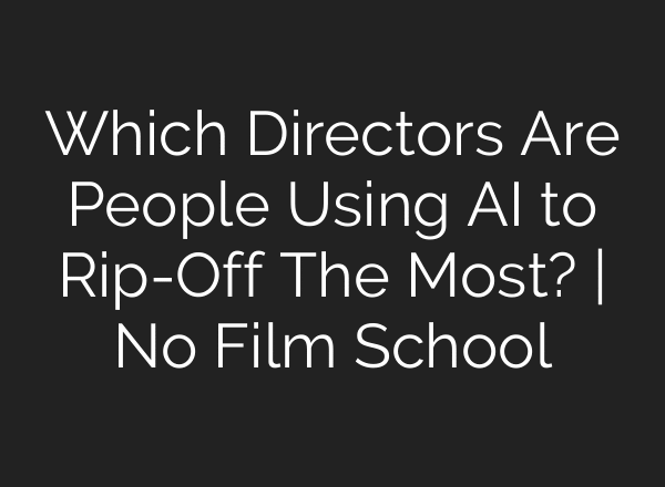 Which Directors Are People Using AI to Rip-Off The Most? | No Film School