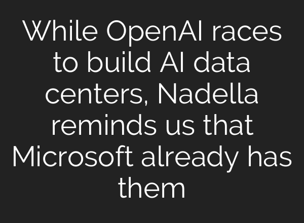While OpenAI races to build AI data centers, Nadella reminds us that Microsoft already has them