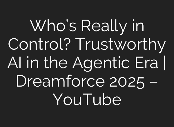 Who’s Really in Control? Trustworthy AI in the Agentic Era | Dreamforce 2025 – YouTube