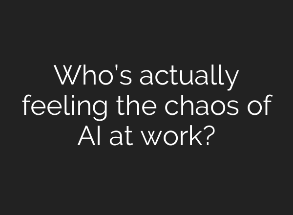 Who’s actually feeling the chaos of AI at work?