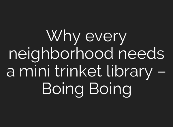 Why every neighborhood needs a mini trinket library – Boing Boing