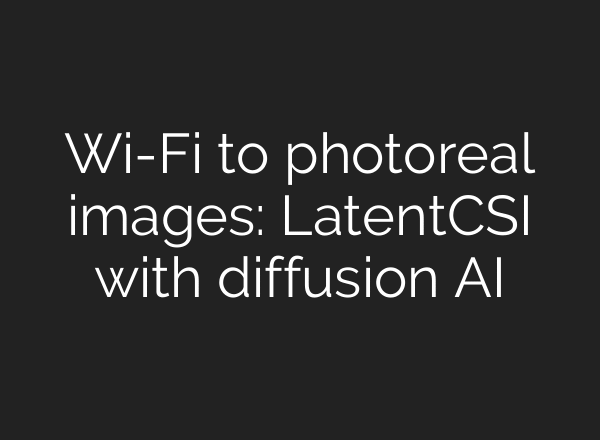 Wi-Fi to photoreal images: LatentCSI with diffusion AI