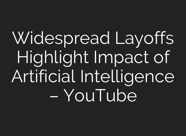 Widespread Layoffs Highlight Impact of Artificial Intelligence – YouTube