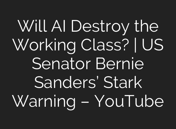 Will AI Destroy the Working Class? | US Senator Bernie Sanders’ Stark Warning – YouTube