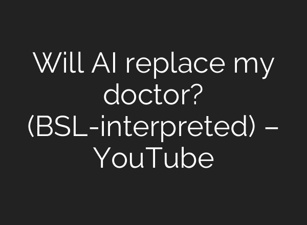 Will AI replace my doctor? (BSL-interpreted) – YouTube