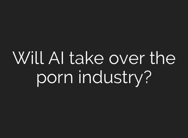 Will AI take over the porn industry?