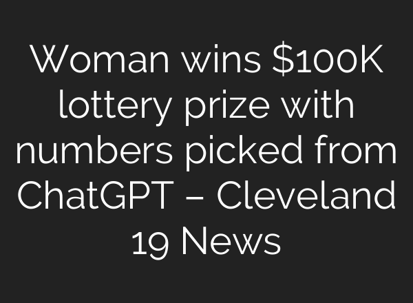 Woman wins $100K lottery prize with numbers picked from ChatGPT – Cleveland 19 News