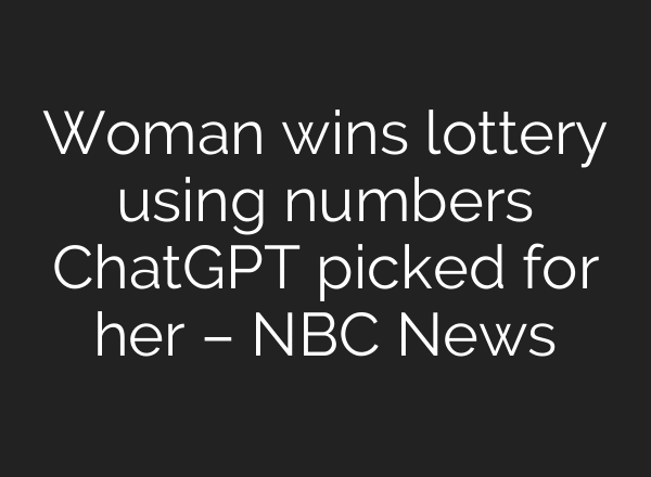 Woman wins lottery using numbers ChatGPT picked for her – NBC News