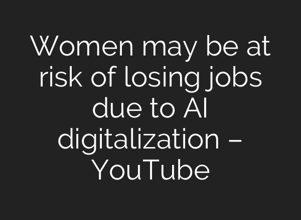 Women may be at risk of losing jobs due to AI digitalization – YouTube