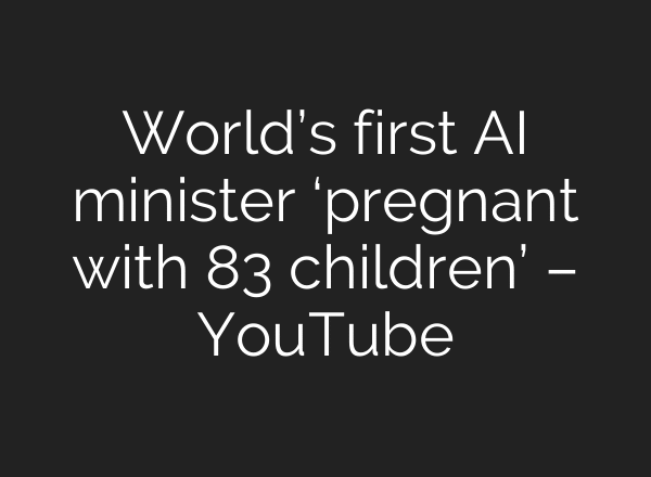 World’s first AI minister ‘pregnant with 83 children’ – YouTube