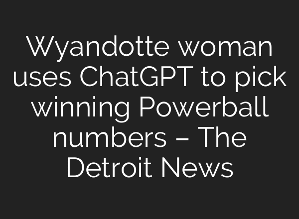 Wyandotte woman uses ChatGPT to pick winning Powerball numbers – The Detroit News