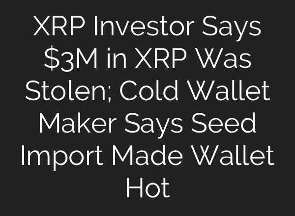 XRP Investor Says $3M in XRP Was Stolen; Cold Wallet Maker Says Seed Import Made Wallet Hot