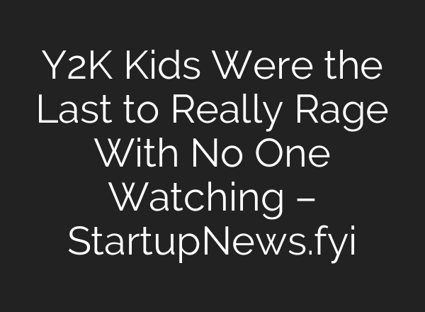 Y2K Kids Were the Last to Really Rage With No One Watching – StartupNews.fyi